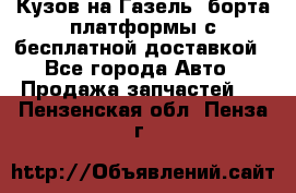 Кузов на Газель, борта,платформы с бесплатной доставкой - Все города Авто » Продажа запчастей   . Пензенская обл.,Пенза г.